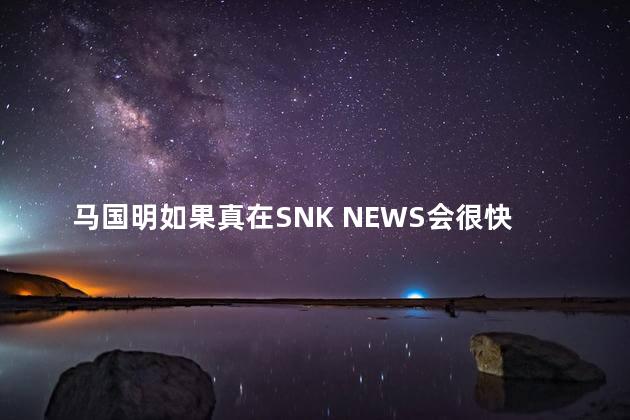 马国明如果真在SNK NEWS会很快辞职